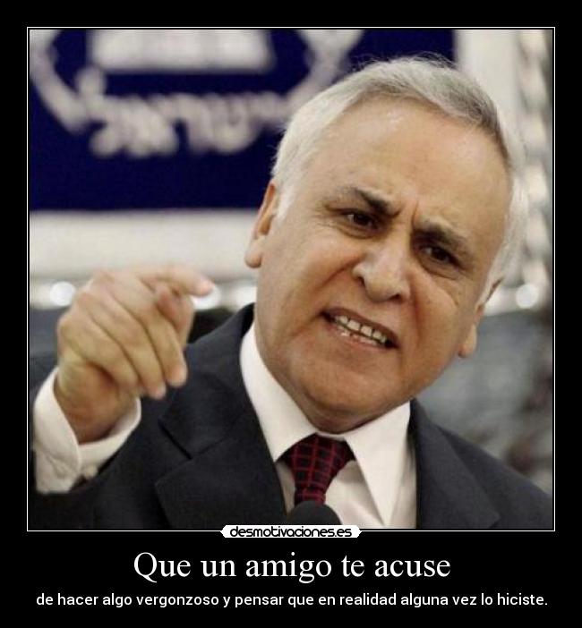 Que un amigo te acuse - de hacer algo vergonzoso y pensar que en realidad alguna vez lo hiciste.