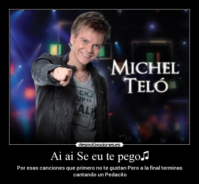 Ai ai Se eu te pego♫ - Por esas canciones que primero no te gustan Pero a la final terminas
cantando un Pedacito