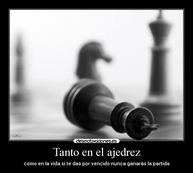 Tanto en el ajedrez - como en la vida si te das por vencido nunca ganarás la partida
