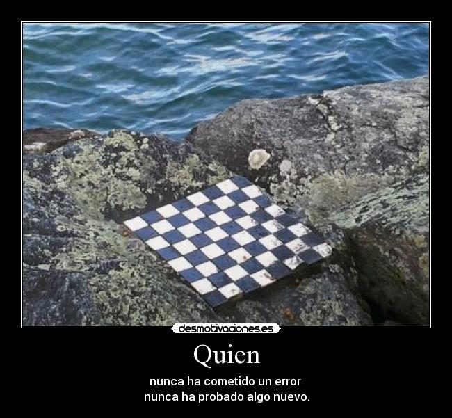 Quien - nunca ha cometido un error 
nunca ha probado algo nuevo.