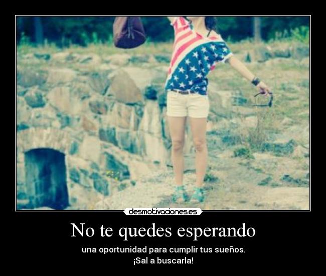 No te quedes esperando - una oportunidad para cumplir tus sueños.
¡Sal a buscarla!