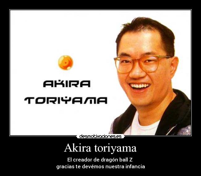 Akira toriyama - El creador de dragón ball Z 
gracias te devémos nuestra infancia