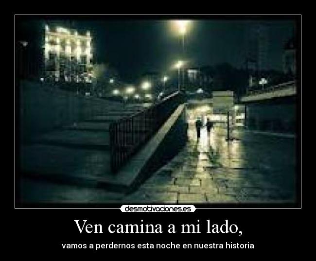 Ven camina a mi lado, -