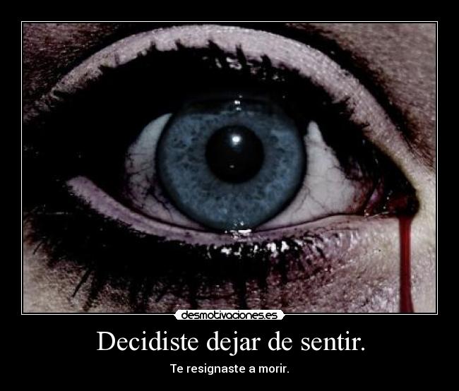Decidiste dejar de sentir. - Te resignaste a morir.