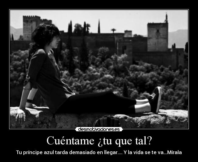 Cuéntame ¿tu que tal? - Tu príncipe azul tarda demasiado en llegar.... Y la vida se te va...Mírala