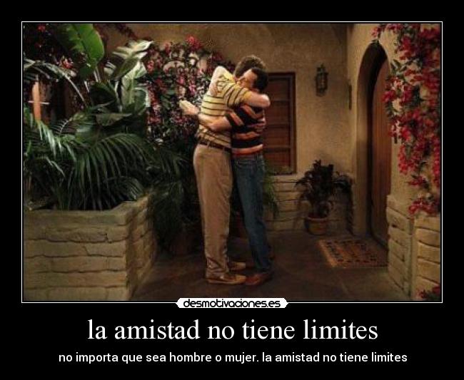 la amistad no tiene limites - no importa que sea hombre o mujer. la amistad no tiene limites