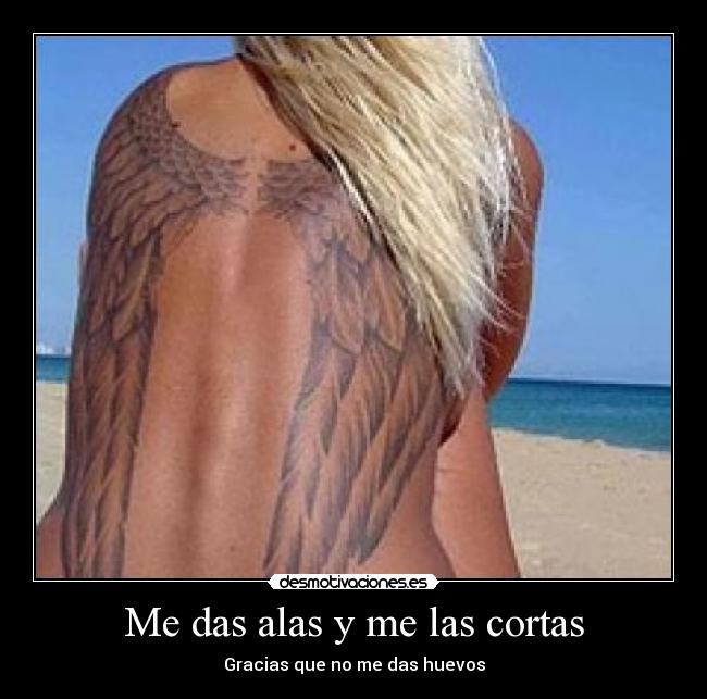 Me das alas y me las cortas - Gracias que no me das huevos