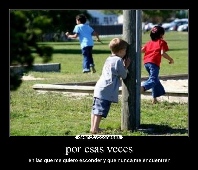 por esas veces - en las que me quiero esconder y que nunca me encuentren