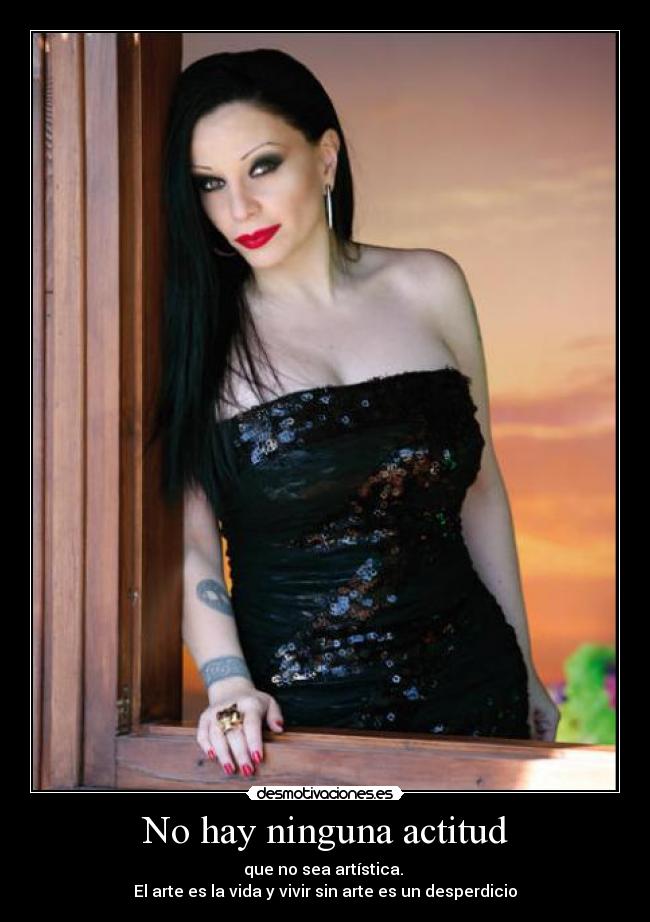 No hay ninguna actitud - que no sea artística. 
El arte es la vida y vivir sin arte es un desperdicio