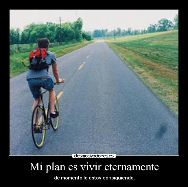 Mi plan es vivir eternamente -