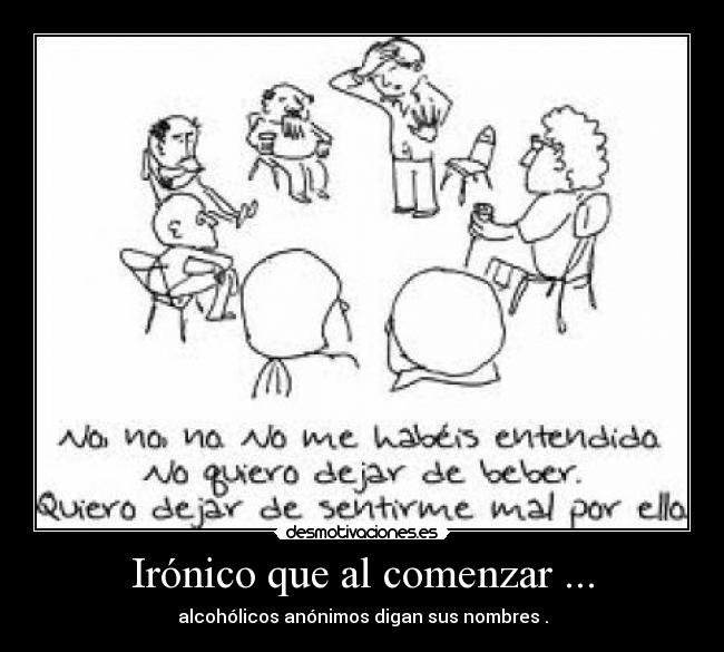 Irónico que al comenzar ... - alcohólicos anónimos digan sus nombres .