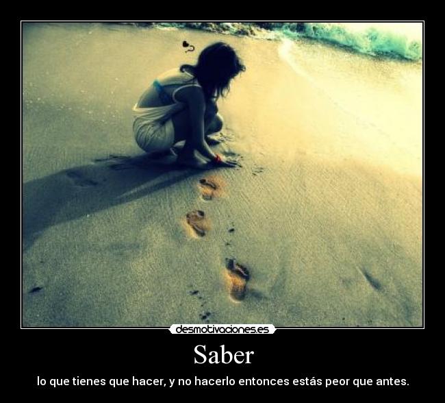 Saber - lo que tienes que hacer, y no hacerlo entonces estás peor que antes.