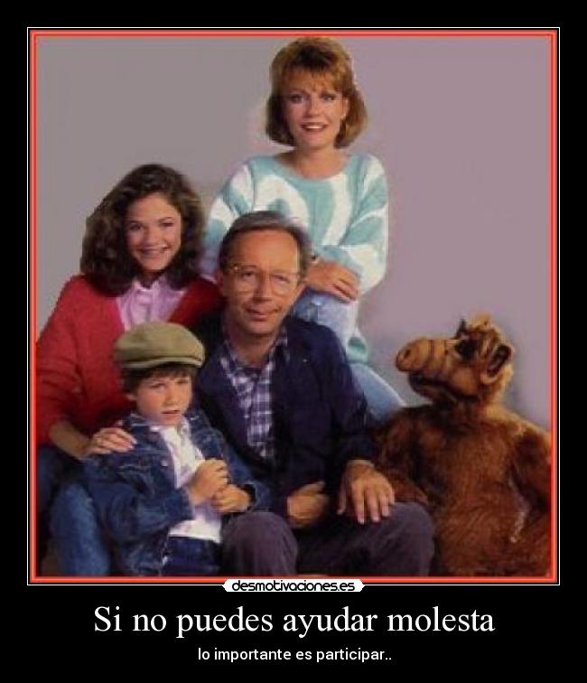 Si no puedes ayudar molesta -