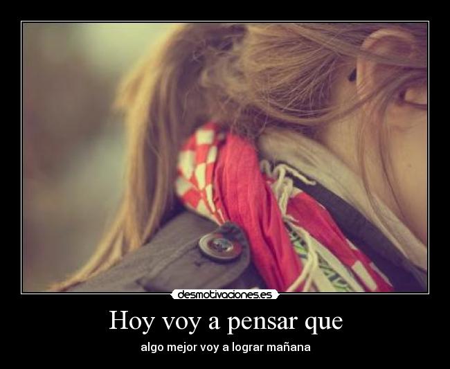 Hoy voy a pensar que - algo mejor voy a lograr mañana