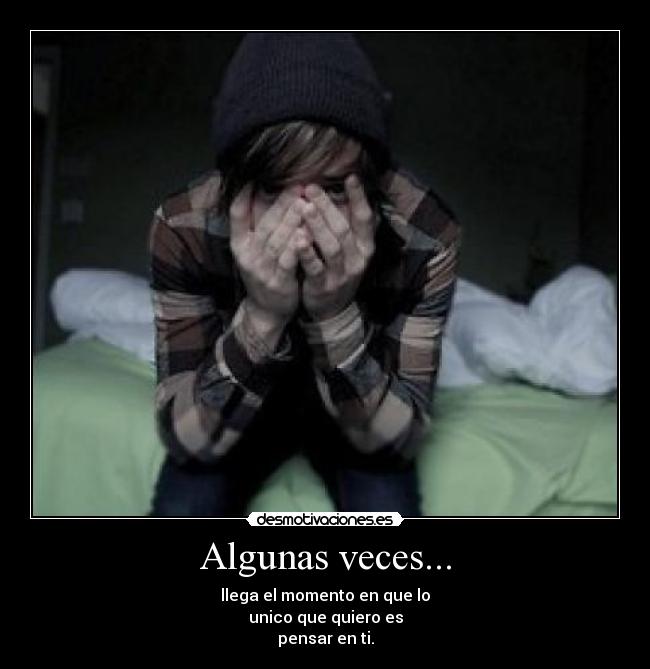 Algunas veces... - llega el momento en que lo
unico que quiero es
pensar en ti.