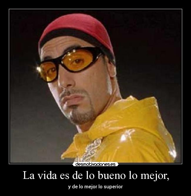 La vida es de lo bueno lo mejor, - y de lo mejor lo superior