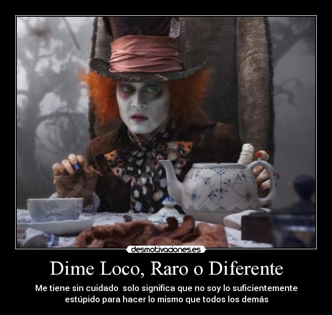 Dime Loco, Raro o Diferente - Me tiene sin cuidado solo significa que no soy lo suficientemente
estúpido para hacer lo mismo que todos los demás