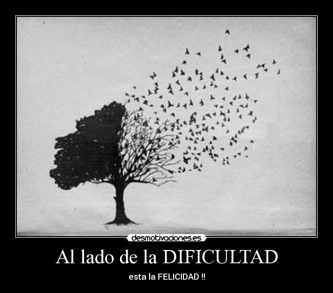 Al lado de la DIFICULTAD - esta la FELICIDAD !!