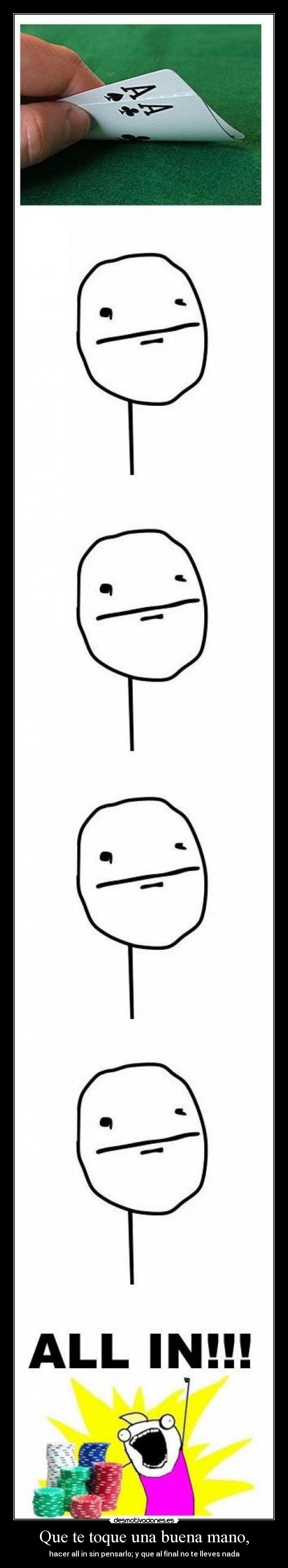 Que te toque una buena mano, - hacer all in sin pensarlo; y que al final no te lleves nada