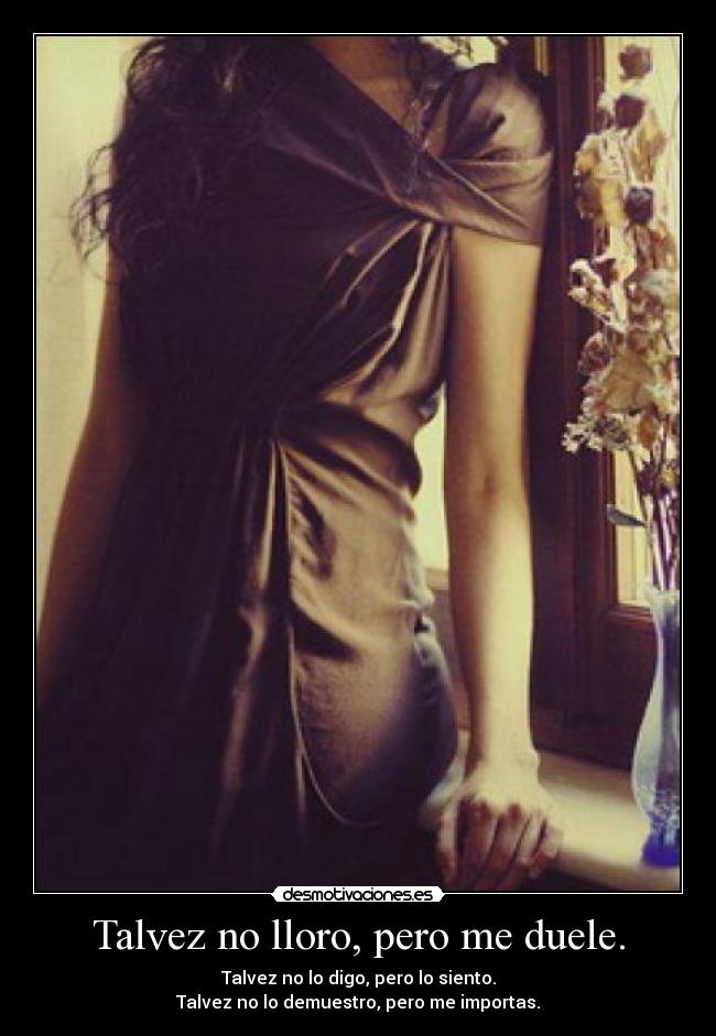 Talvez no lloro, pero me duele. - 