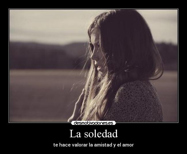 La soledad - te hace valorar la amistad y el amor