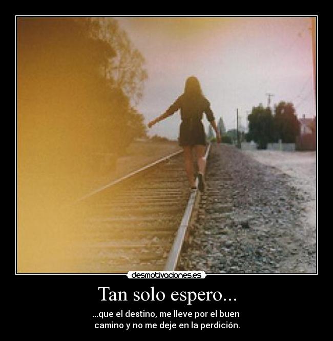Tan solo espero... - ...que el destino, me lleve por el buen 
camino y no me deje en la perdición.