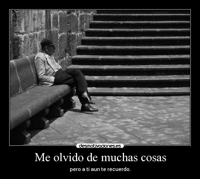 Me olvido de muchas cosas - pero a ti aun te recuerdo.