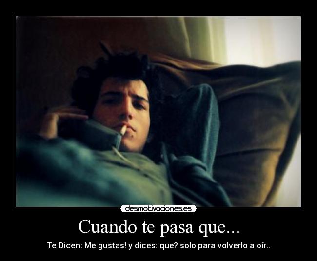 Cuando te pasa que... - Te Dicen: Me gustas! y dices: que? solo para volverlo a oír..