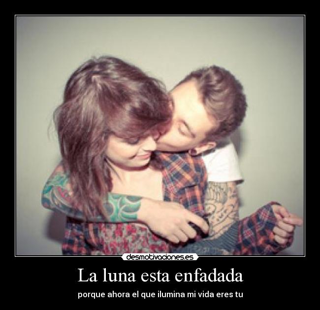 La luna esta enfadada - porque ahora el que ilumina mi vida eres tu