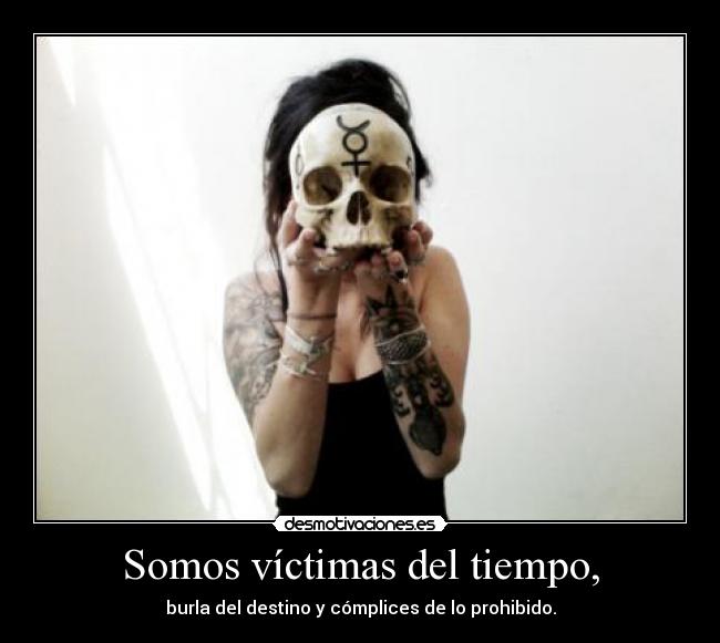Somos víctimas del tiempo, -