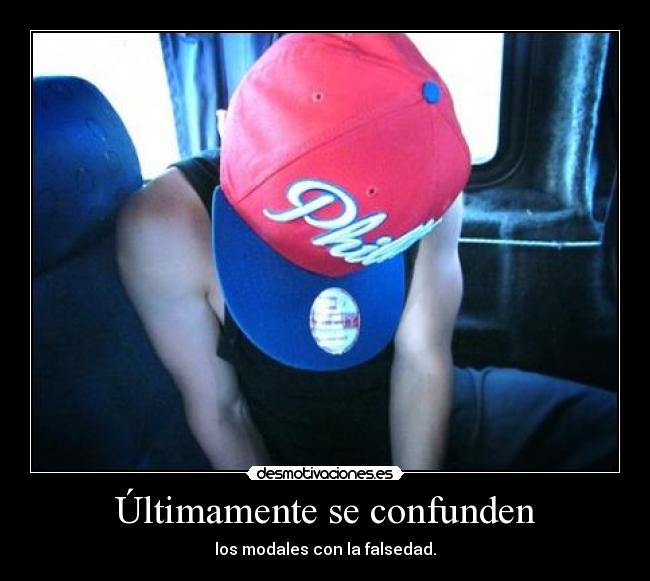 Últimamente se confunden - los modales con la falsedad.