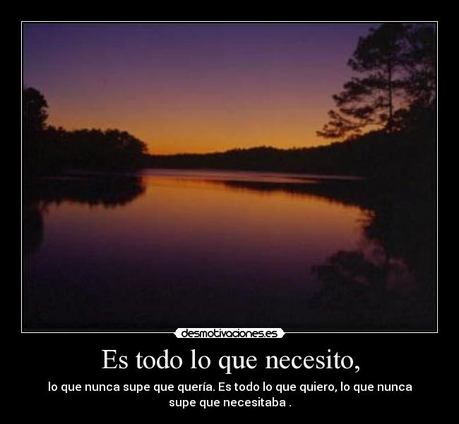 Es todo lo que necesito, - lo que nunca supe que quería. Es todo lo que quiero, lo que nunca
supe que necesitaba .