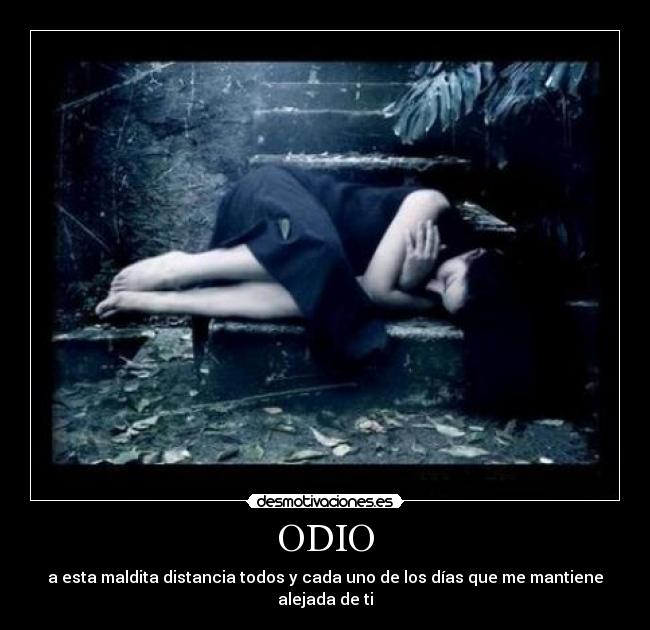 ODIO - a esta maldita distancia todos y cada uno de los días que me mantiene alejada de ti