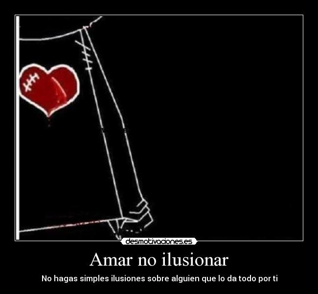 Amar no ilusionar - No hagas simples ilusiones sobre alguien que lo da todo por ti