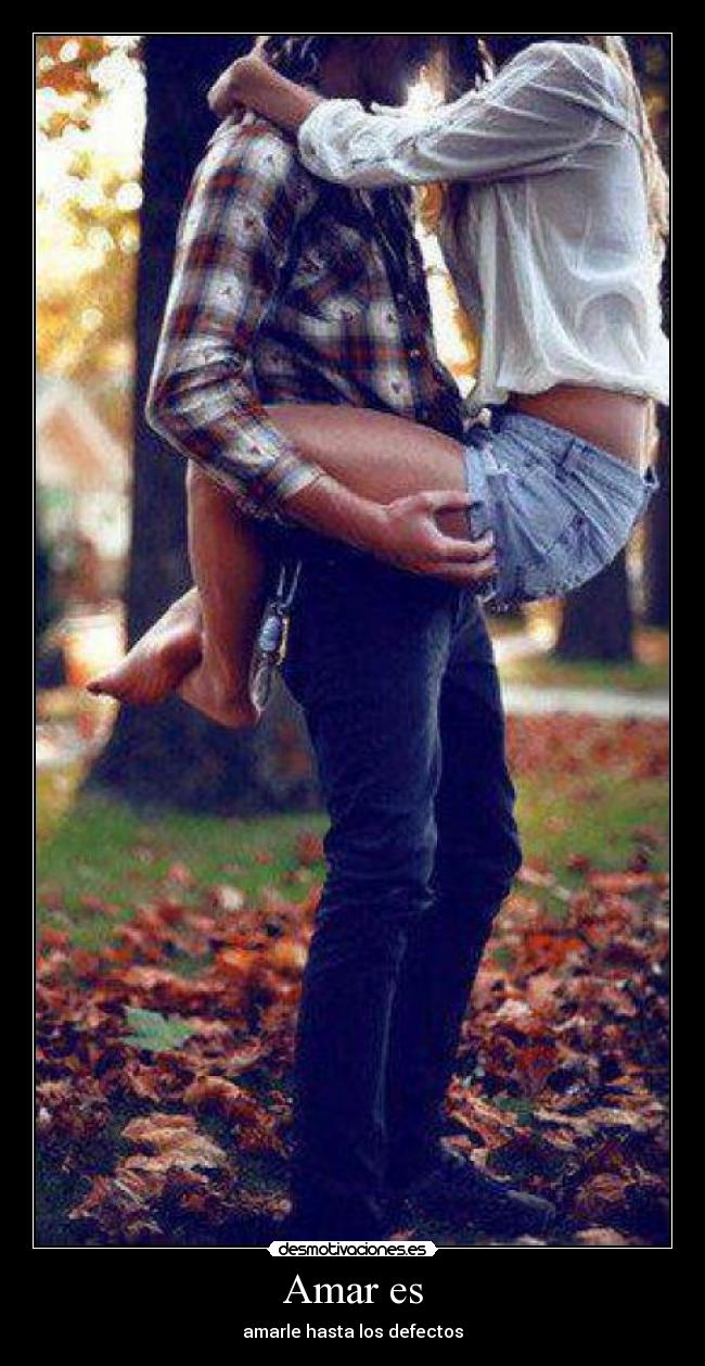 Amar es - amarle hasta los defectos