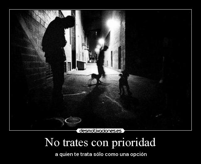 No trates con prioridad - a quien te trata sólo como una opción
