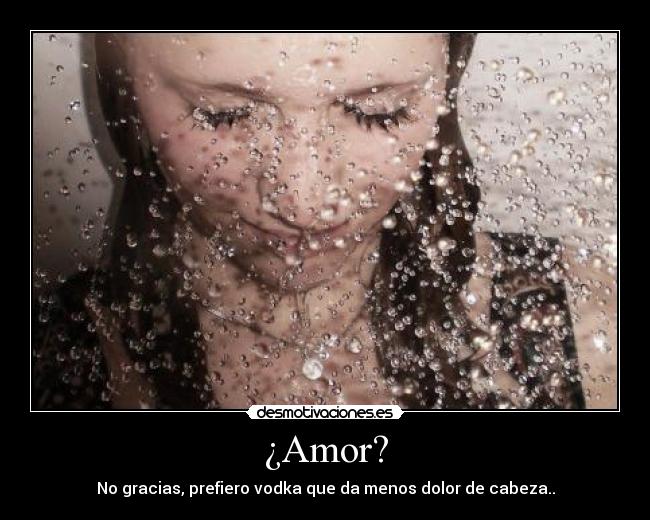 ¿Amor? - No gracias, prefiero vodka que da menos dolor de cabeza..