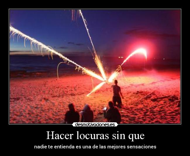 Hacer locuras sin que - nadie te entienda es una de las mejores sensaciones