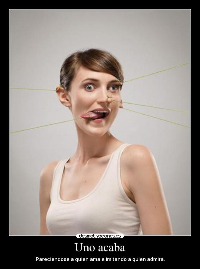 Uno acaba - Pareciendose a quien ama e imitando a quien admira.
