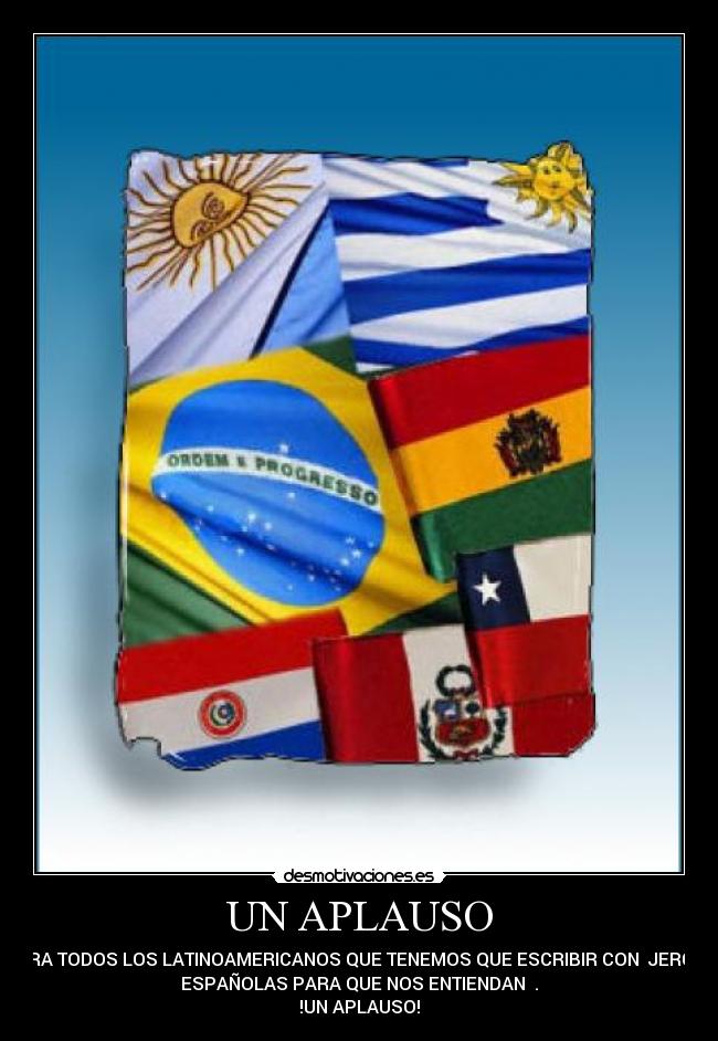 UN APLAUSO - PARA TODOS LOS LATINOAMERICANOS QUE TENEMOS QUE ESCRIBIR CON JERGAS
ESPAÑOLAS PARA QUE NOS ENTIENDAN .
!UN APLAUSO!