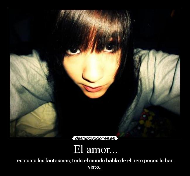 El amor... - es como los fantasmas, todo el mundo habla de él pero pocos lo han visto...