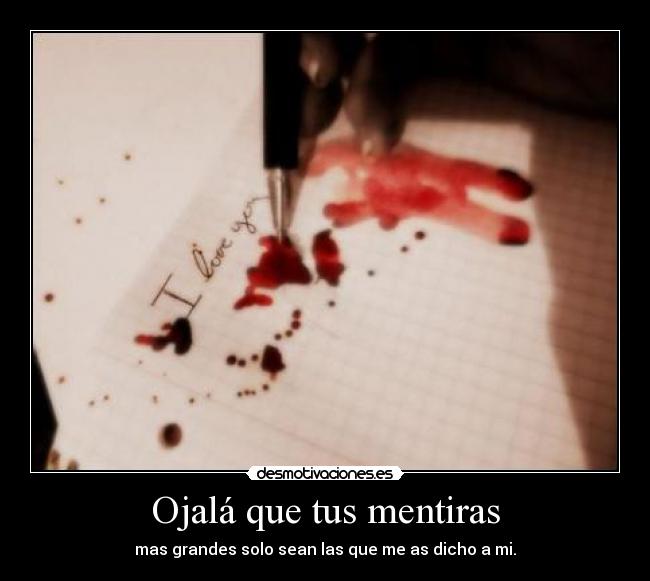 Ojalá que tus mentiras - mas grandes solo sean las que me as dicho a mi.