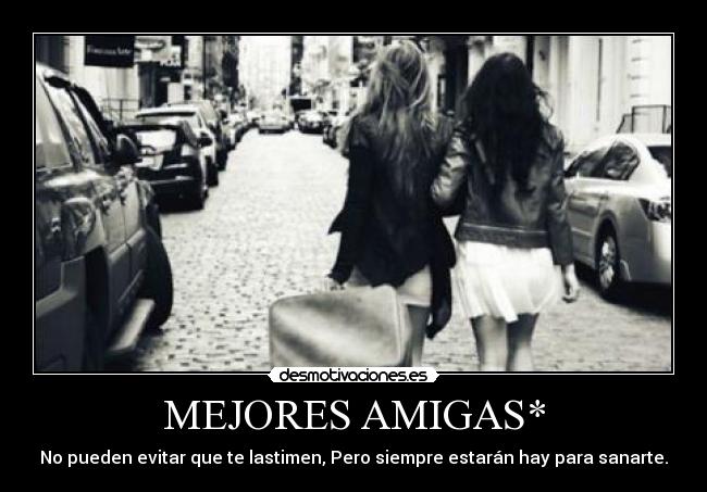 MEJORES AMIGAS* - No pueden evitar que te lastimen, Pero siempre estarán hay para sanarte.