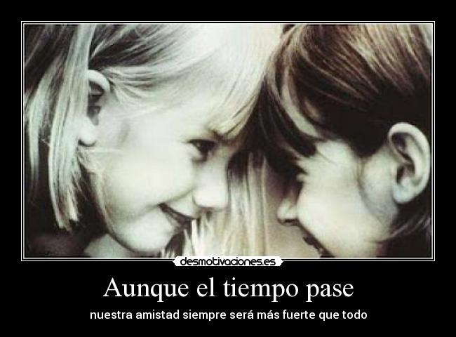 Aunque el tiempo pase - nuestra amistad siempre será más fuerte que todo
