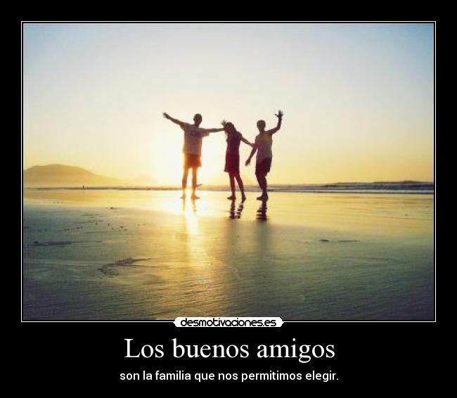 Los buenos amigos - son la familia que nos permitimos elegir.