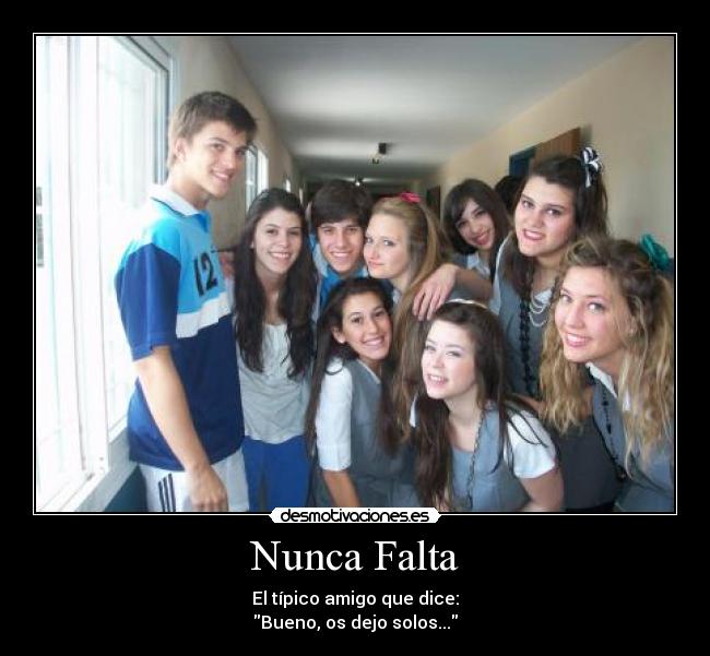 Nunca Falta - El tÃpico amigo que dice:
Bueno, os dejo solos...