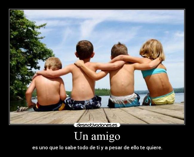 Un amigo - es uno que lo sabe todo de ti y a pesar de ello te quiere.