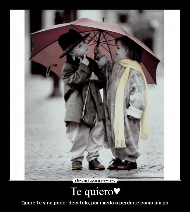 Te quiero♥ - Quererte y no poder decirtelo, por miedo a perderte como amigo.