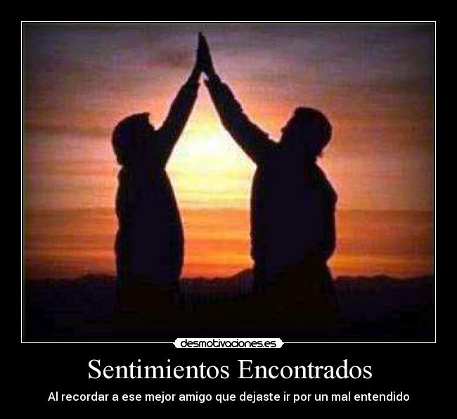 Sentimientos Encontrados - Al recordar a ese mejor amigo que dejaste ir por un mal entendido