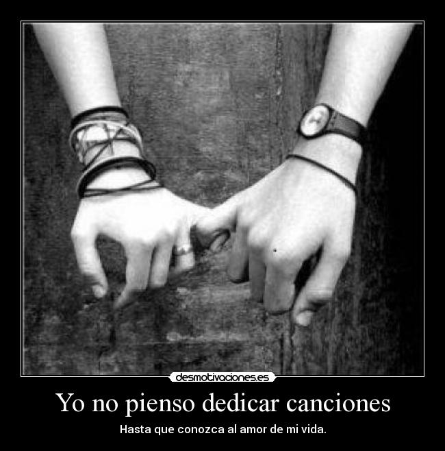 Yo no pienso dedicar canciones - Hasta que conozca al amor de mi vida.